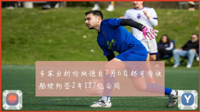 专家分析伦纳德自7月6日起可与快船续约签2年127亿合同