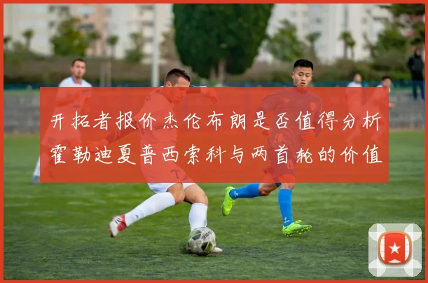 开拓者报价杰伦布朗是否值得分析霍勒迪夏普西索科与两首轮的价值