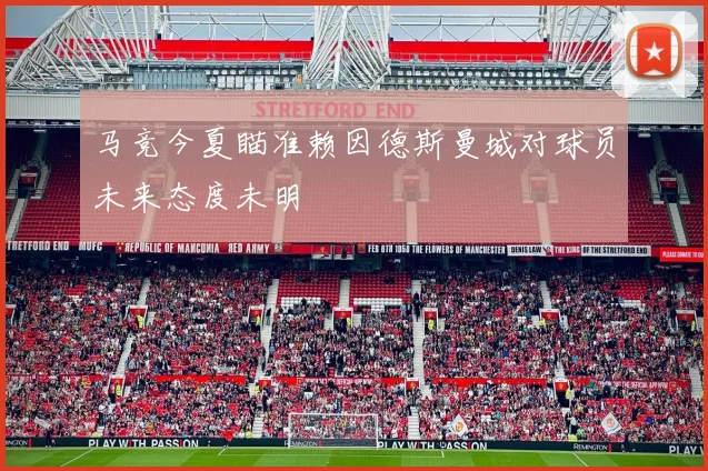马竞今夏瞄准赖因德斯曼城对球员未来态度未明