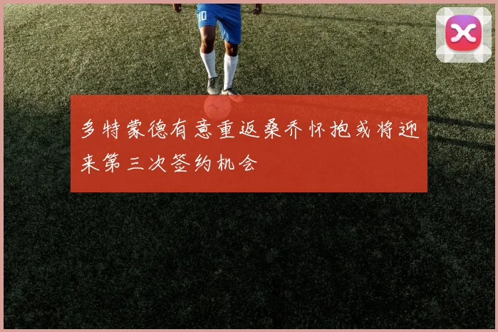 多特蒙德有意重返桑乔怀抱或将迎来第三次签约机会