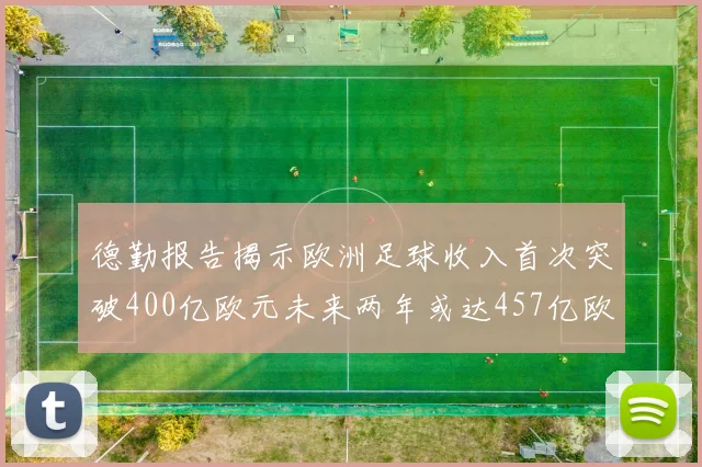 德勤报告揭示欧洲足球收入首次突破400亿欧元未来两年或达457亿欧元