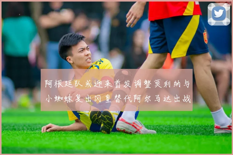阿根廷队或迎来首发调整莫利纳与小蜘蛛复出冈皇替代阿尔马达出战