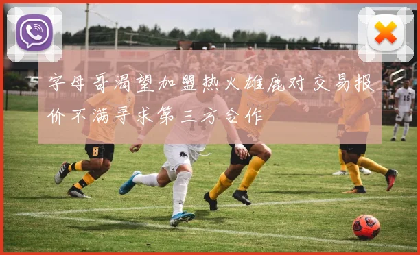 字母哥渴望加盟热火雄鹿对交易报价不满寻求第三方合作