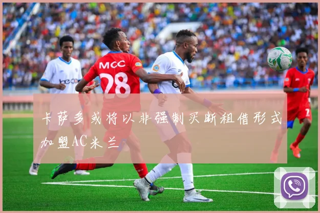卡萨多或将以非强制买断租借形式加盟AC米兰