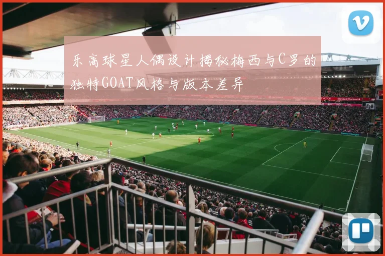 乐高球星人偶设计揭秘梅西与C罗的独特GOAT风格与版本差异