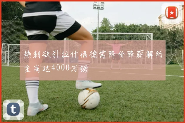 热刺欲引拉什福德需降价降薪解约金高达4000万镑