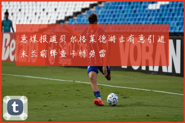 意媒报道贝尔格莱德游击有意引进米兰前锋查卡特劳雷